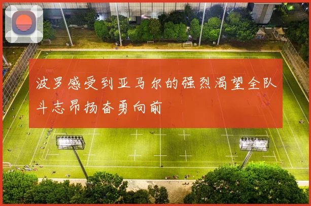 波罗感受到亚马尔的强烈渴望全队斗志昂扬奋勇向前