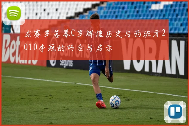 龙赛罗落幕C罗辉煌历史与西班牙2010夺冠的巧合与启示