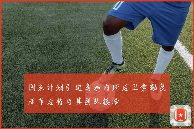 国米计划引进乌迪内斯后卫索勒复活节后将与其团队接洽