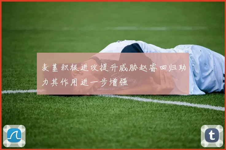 麦基积极进攻提升威胁赵睿回归助力其作用进一步增强