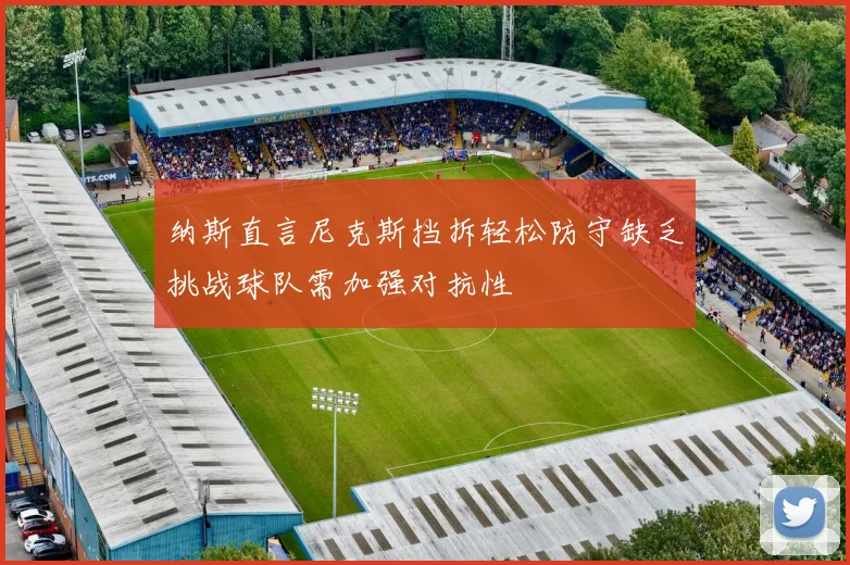 纳斯直言尼克斯挡拆轻松防守缺乏挑战球队需加强对抗性