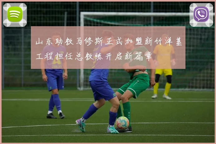 山东助教马修斯正式加盟新竹洋基工程担任总教练开启新篇章
