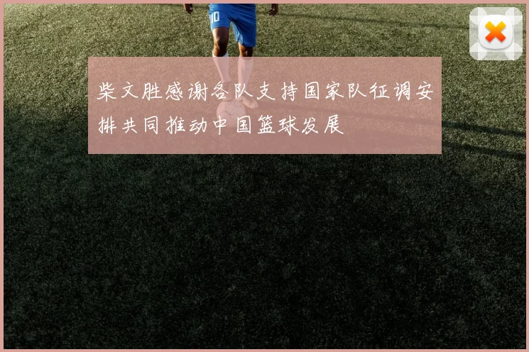 柴文胜感谢各队支持国家队征调安排共同推动中国篮球发展