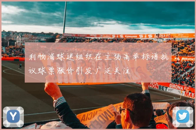 利物浦球迷组织在主场高举标语抗议球票涨价引发广泛关注