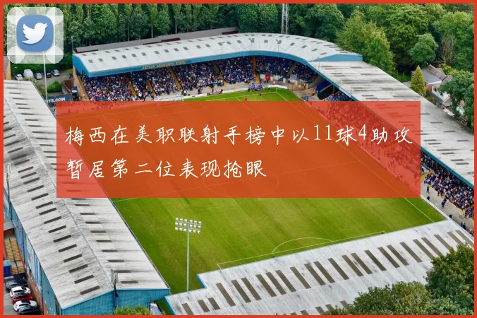 梅西在美职联射手榜中以11球4助攻暂居第二位表现抢眼